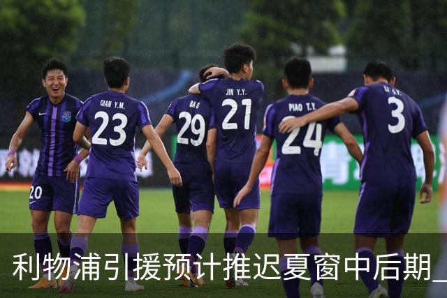 利物浦引援预计推迟夏窗中后期 努涅斯和萨拉赫都不可能回归