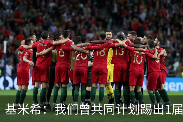 基米希：我们曾共同计划踢出1届非常成功的世界杯 而我们又失败了