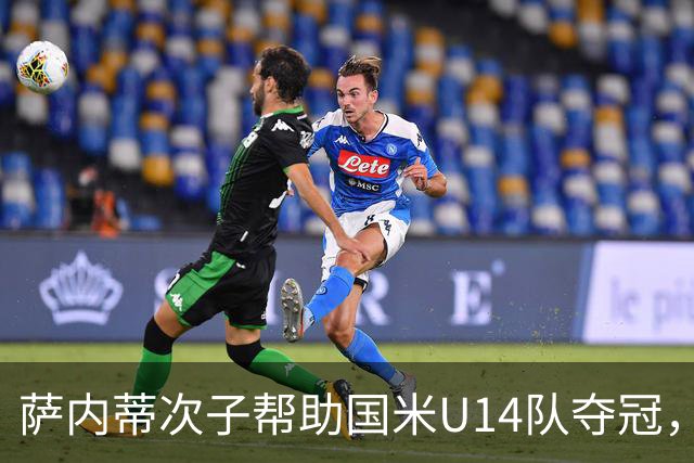 萨内蒂次子帮助国米U14队夺冠，赛季打进27球并当选为最佳球员