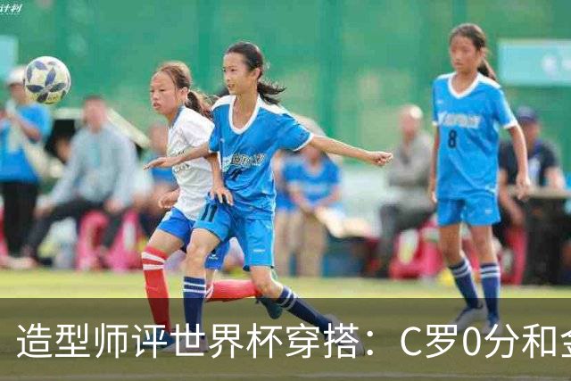 造型师评世界杯穿搭：C罗0分&金钱买不到好品味，梅西、安帅8分